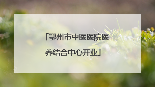 鄂州市中医医院医养结合中心开业