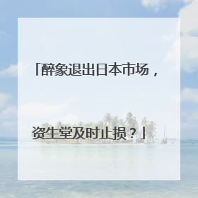 醉象退出日本市场，资生堂及时止损？