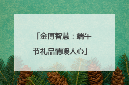 金博智慧：端午节礼品情暖人心