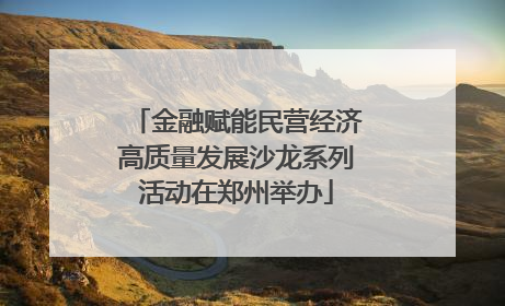 金融赋能民营经济高质量发展沙龙系列活动在郑州举办