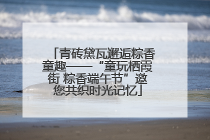青砖黛瓦邂逅粽香童趣——“童玩栖霞街 粽香端午节”邀您共织时光记忆