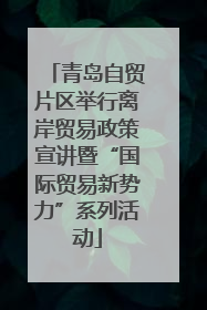 青岛自贸片区举行离岸贸易政策宣讲暨“国际贸易新势力”系列活动
