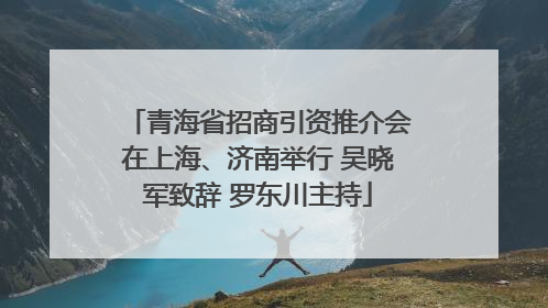 青海省招商引资推介会在上海、济南举行 吴晓军致辞 罗东川主持