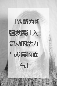铁路为新疆发展注入流动的活力与发展的底气