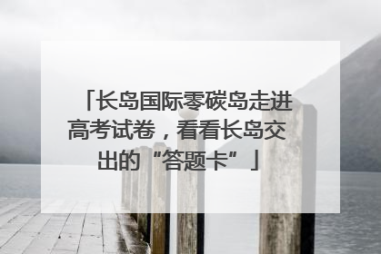 长岛国际零碳岛走进高考试卷，看看长岛交出的“答题卡”