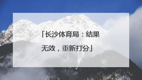 长沙体育局：结果无效，重新打分
