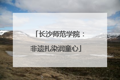 长沙师范学院：非遗扎染润童心