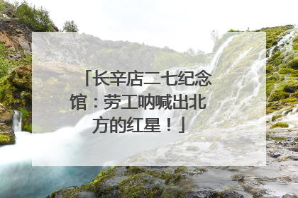 长辛店二七纪念馆：劳工呐喊出北方的红星！