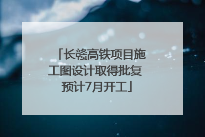 长赣高铁项目施工图设计取得批复 预计7月开工
