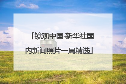 镜观中国·新华社国内新闻照片一周精选