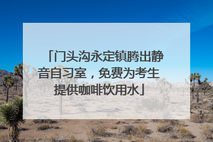 门头沟永定镇腾出静音自习室，免费为考生提供咖啡饮用水