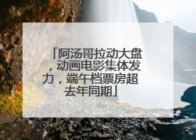 阿汤哥拉动大盘，动画电影集体发力，端午档票房超去年同期