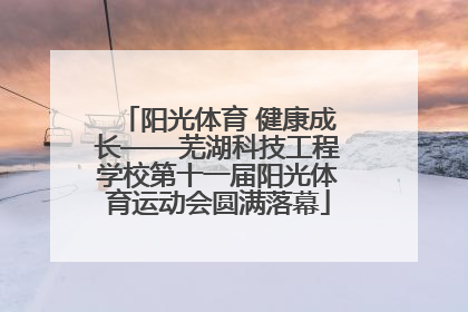阳光体育 健康成长——芜湖科技工程学校第十一届阳光体育运动会圆满落幕