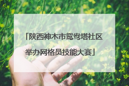 陕西神木市鸳鸯塔社区举办网格员技能大赛