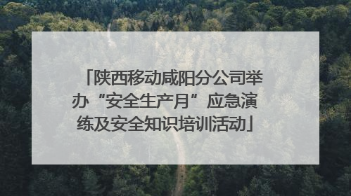 陕西移动咸阳分公司举办“安全生产月”应急演练及安全知识培训活动