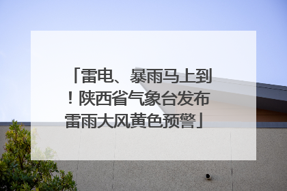 雷电、暴雨马上到！陕西省气象台发布雷雨大风黄色预警