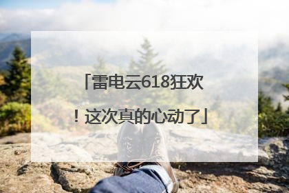 雷电云618狂欢！这次真的心动了