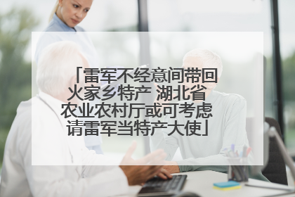 雷军不经意间带回火家乡特产 湖北省农业农村厅或可考虑请雷军当特产大使