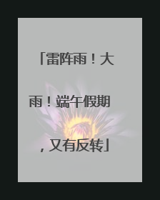 雷阵雨！大雨！端午假期，又有反转