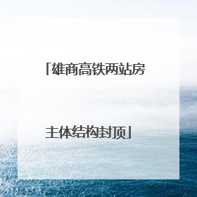 雄商高铁两站房主体结构封顶