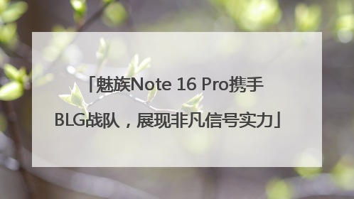 魅族Note 16 Pro携手BLG战队，展现非凡信号实力