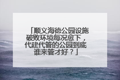 顺义海德公园设施破败环境每况愈下，代建代管的公园到底谁来管才好？
