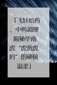 飞针给药、中药调理 揭秘华南虎“虎爸虎妈”的硬核温柔