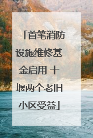 首笔消防设施维修基金启用 十堰两个老旧小区受益
