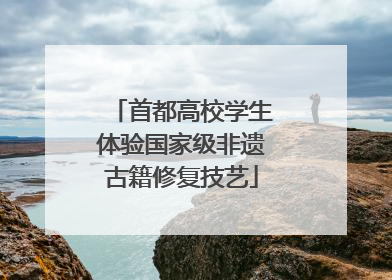 首都高校学生体验国家级非遗古籍修复技艺