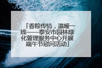 香粽传情，温暖一线——泰安市园林绿化管理服务中心开展端午节慰问活动