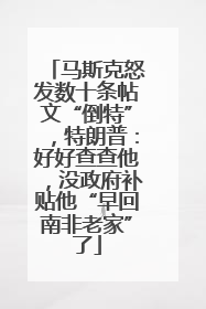 马斯克怒发数十条帖文“倒特”，特朗普：好好查查他，没政府补贴他“早回南非老家”了