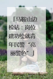 马鞍山边检站：岗位建功绘就青年民警“亮丽警色”