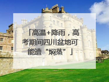 高温+降雨，高考期间四川盆地可能遭“焖蒸”