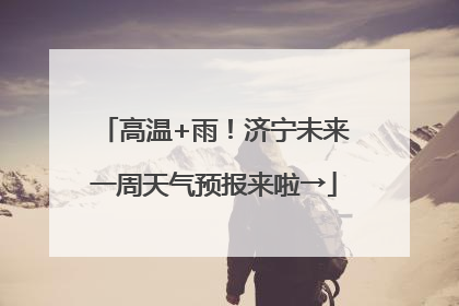 高温+雨！济宁未来一周天气预报来啦→