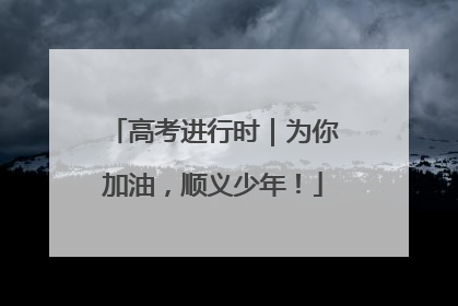 高考进行时｜为你加油，顺义少年！