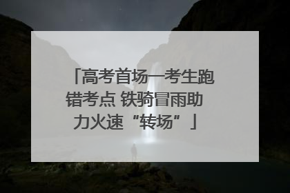 高考首场一考生跑错考点 铁骑冒雨助力火速“转场”