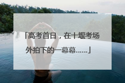 高考首日，在十堰考场外拍下的一幕幕……