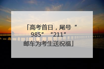 高考首日，尾号“985”“211”邮车为考生送祝福