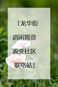龙华街道闲置资源变社区联络站