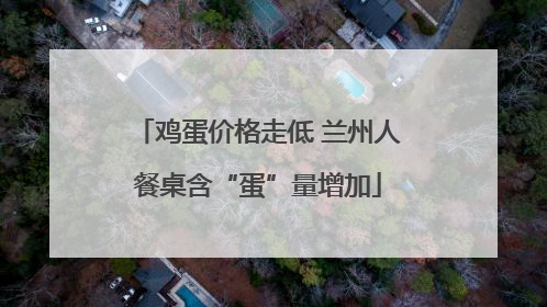 鸡蛋价格走低 兰州人餐桌含“蛋”量增加