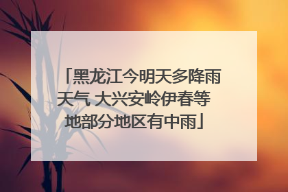 黑龙江今明天多降雨天气 大兴安岭伊春等地部分地区有中雨