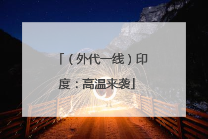 （外代一线）印度：高温来袭