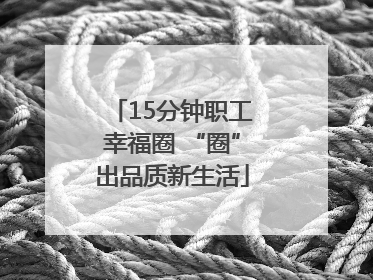 15分钟职工幸福圈 “圈”出品质新生活