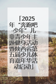 2025年“奔跑吧·少年”儿童青少年主题健身活动暨陕西省第五届少儿体育嘉年华活动启动