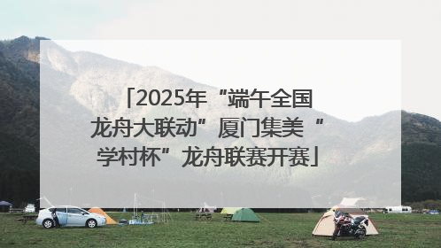 2025年“端午全国龙舟大联动”厦门集美“学村杯”龙舟联赛开赛