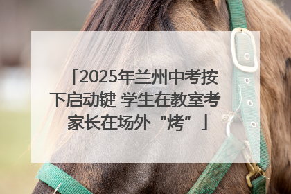 2025年兰州中考按下启动键 学生在教室考 家长在场外“烤”