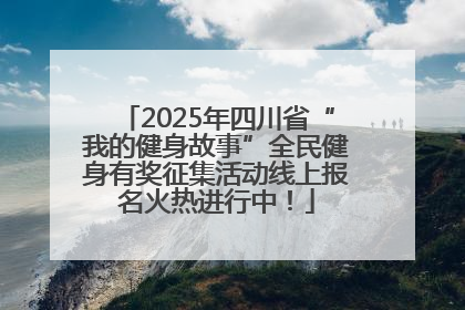2025年四川省“我的健身故事”全民健身有奖征集活动线上报名火热进行中！