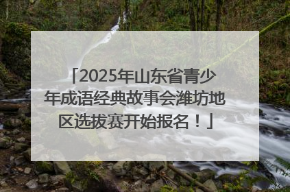 2025年山东省青少年成语经典故事会潍坊地区选拔赛开始报名！