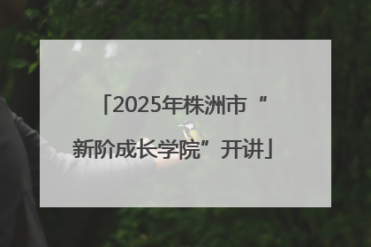 2025年株洲市“新阶成长学院”开讲