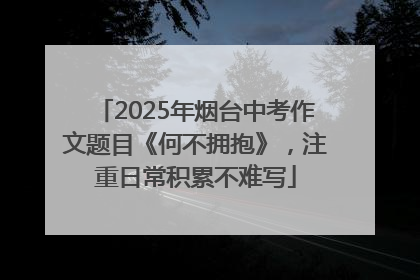 2025年烟台中考作文题目《何不拥抱》，注重日常积累不难写